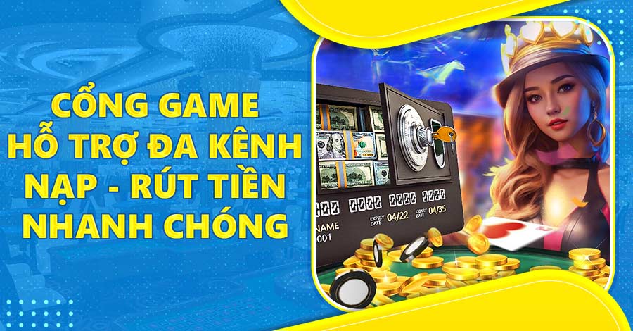 Cổng game hỗ trợ đa kênh nạp - rút tiền với thời gian xử lý nhanh chóng